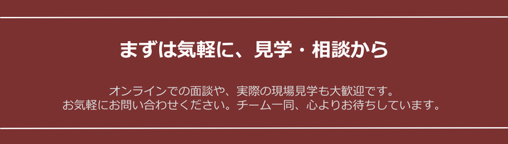 まずは気軽に、見学・相談から