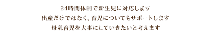 1.24時間体制で新生児に対応します　2.出産だけではなく、育児についてもサポートします　3.母乳育児を大事にしていきたいと考えます